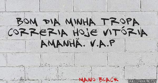 Bom Dia Minha Tropa 
Correria Hoje Vitória Amanhã. V.A.P