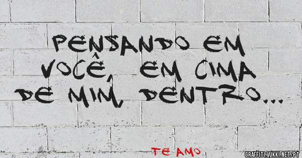 Pensando em você,  em cima de mim, dentro...
