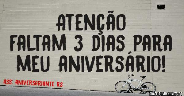 Atenção
Faltam 3 dias para meu aniversário!