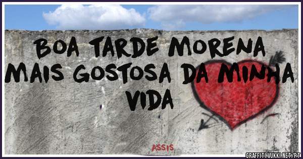 Boa tarde morena mais gostosa da minha vida 