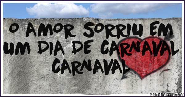 O AMOR SORRIU EM UM DIA DE CARNAVAL
CARNAVAL