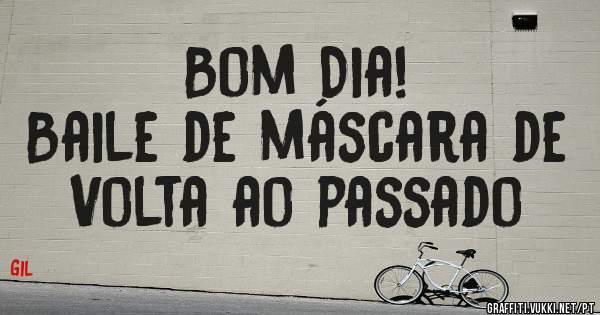 Bom Dia!
Baile de máscara de Volta ao passado 