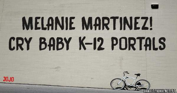 MELANIE MARTINEZ!  CRY BABY K-12 PORTALS 