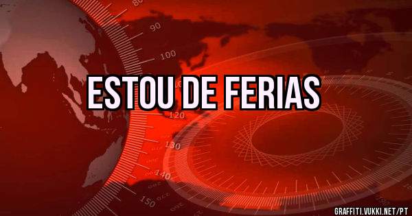 ESTOU DE FERIAS
