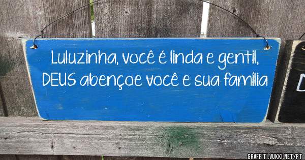 Luluzinha, você é linda e gentil, DEUS abençoe você e sua família 