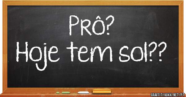 Prô?
Hoje tem sol??