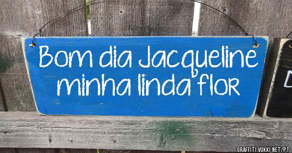 Bom dia Jacqueline minha linda flor 