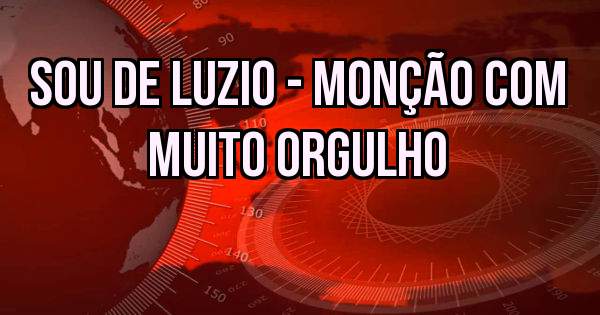 SOU DE LUZIO - MONÇÃO COM MUITO ORGULHO
