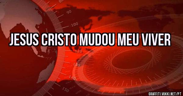 Jesus Cristo mudou meu viver