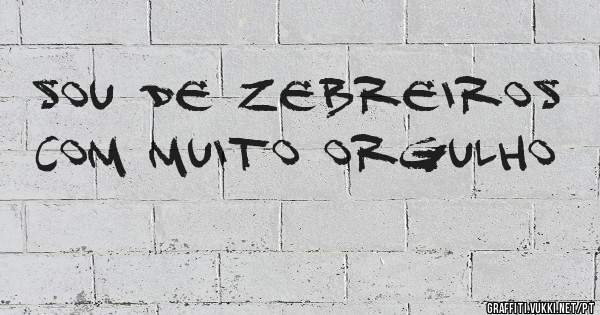 Sou de zebreiros com muito orgulho