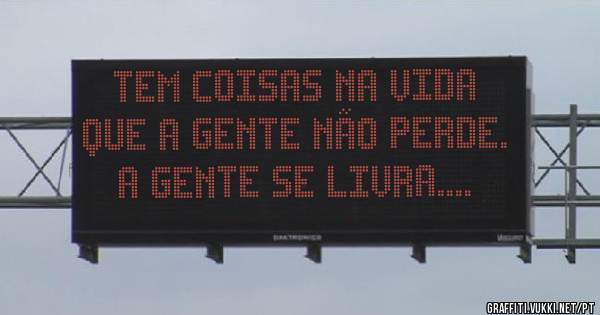 Tem coisas na vida que a gente não perde. A gente se livra....