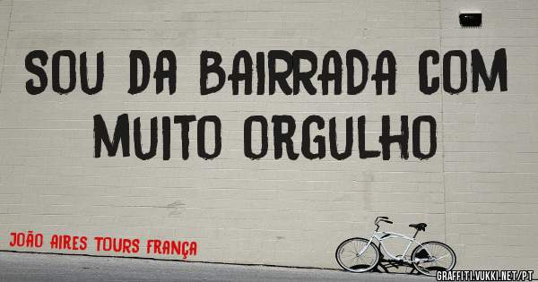 Sou da BAIRRADA com muito orgulho 