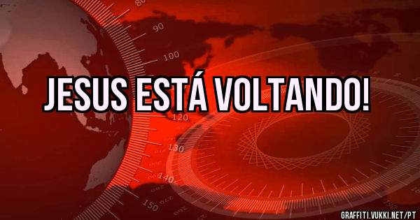 JESUS ESTÁ VOLTANDO!