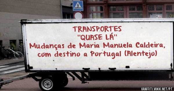                                           TRANSPORTES ''QUASE LÁ''
   Mudanças de Maria Manuela Caldeira, com destino a Portugal (Alentejo)