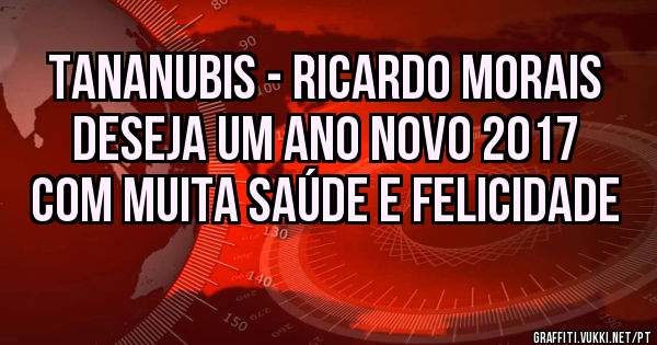 Tananubis - Ricardo Morais deseja um ano Novo 2017 com muita saúde e felicidade 