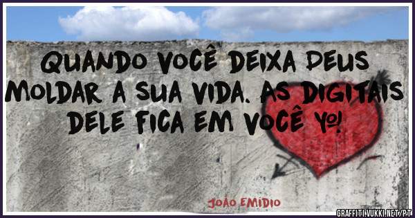 Quando você deixa Deus moldar a sua vida. As digitais dele fica em você ❤