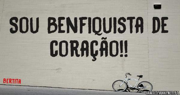 Sou Benfiquista de coração!!

