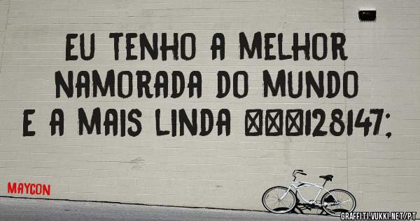 Eu tenho a melhor namorada do mundo 
E a mais linda ❤💓
