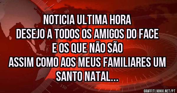 NOTICIA ULTIMA HORA
DESEJO A TODOS OS AMIGOS DO FACE E OS QUE NÃO SÃO
ASSIM COMO AOS MEUS FAMILIARES UM SANTO NATAL
MAS CUIDADO COM OS COPINHO.
