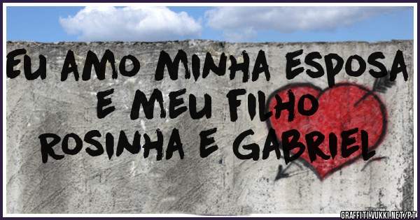 Eu amo minha esposa e meu filho
Rosinha e Gabriel