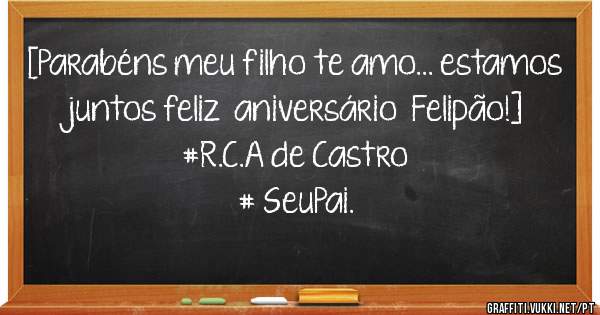 [Parabéns meu filho te amo... estamos juntos feliz  aniversário  Felipão!] 
                   #R.C.A de Castro 
                   # SeuPai.