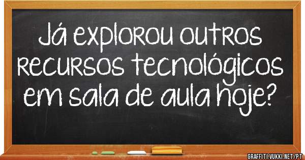 Já explorou outros recursos tecnológicos em sala de aula hoje?