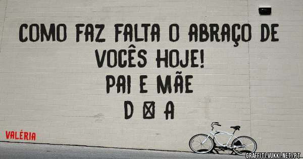 Como faz falta o abraço de vocês hoje!
Pai e Mãe 
D & A