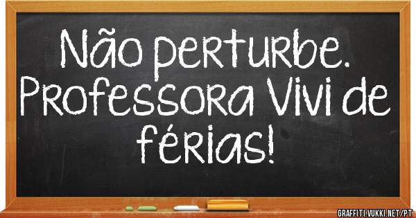 Não perturbe.
Professora Vivi de férias!