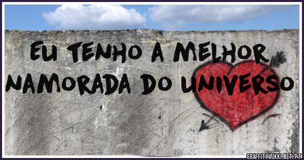Eu tenho a melhor namorada do universo 