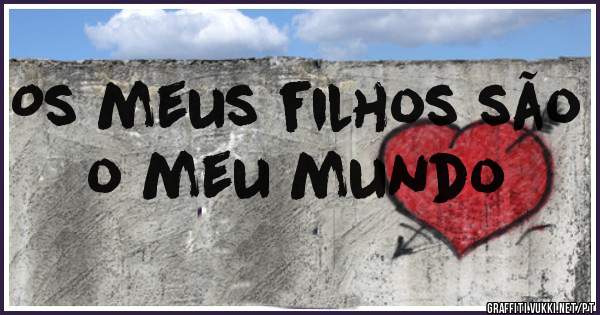 Os meus filhos são o meu mundo
