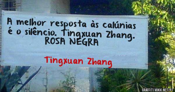 A melhor resposta às calúnias é o silêncio. Tingxuan Zhang. ROSA NEGRA 