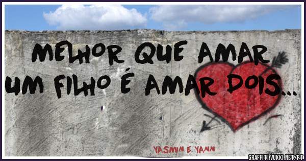 MELHOR QUE AMAR UM FILHO É AMAR DOIS...