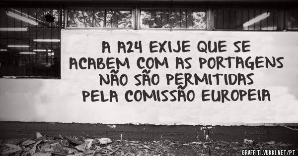 A A24 EXIJE QUE SE ACABEM COM AS PORTAGENS
NÃO SÃO PERMITIDAS PELA COMISSÃO EUROPEIA