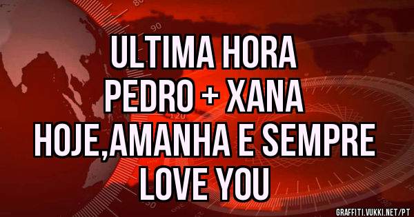 ULTIMA HORA
PEDRO + XANA
HOJE,AMANHA E SEMPRE
LOVE YOU