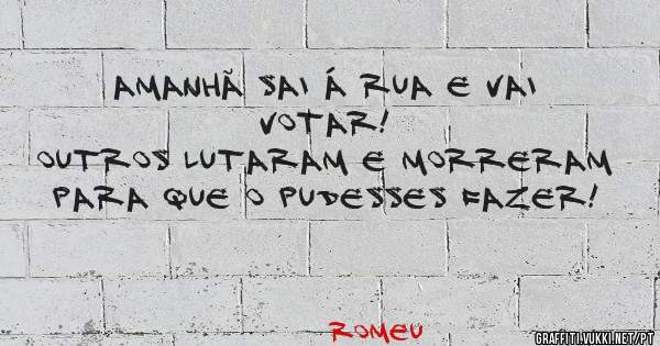 Amanhã sai á rua e vai votar!
Outros lutaram e morreram para que o pudesses fazer!