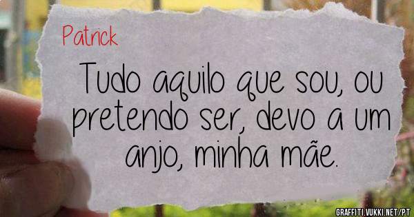 Tudo aquilo que sou, ou pretendo ser, devo a um anjo, minha mãe.