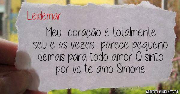 Meu  coração é totalmente seu e as vezes  parece pequeno demais para todo amor Q sinto por vc te amo Simone 