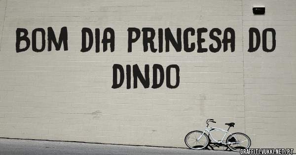 Bom dia princesa do dindo 