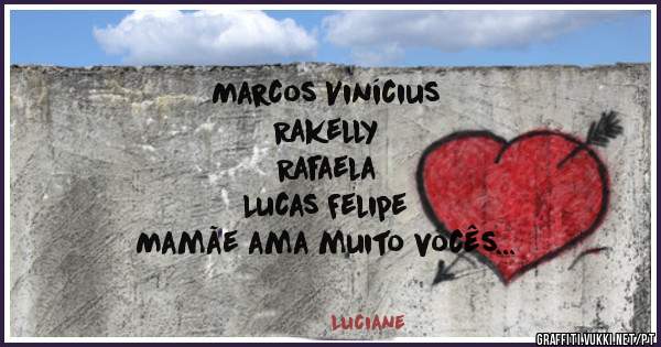 Marcos Vinícius 
Rakelly 
Rafaela 
Lucas Felipe 
Mamãe ama muito vocês 
Meus filhos minha maior riqueza 