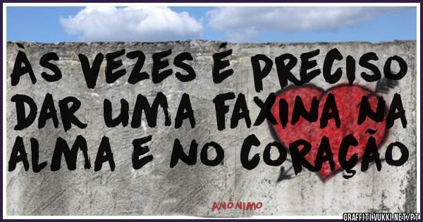 Às vezes é preciso dar uma faxina na alma e no coração