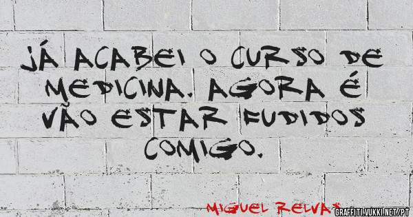 Já acabei o curso de medicina. Agora é vão estar fudidos comigo.