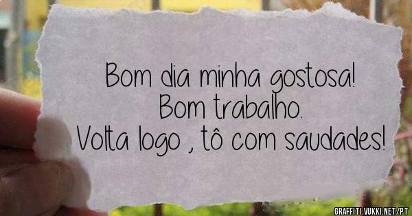 Bom dia minha gostosa!
Bom trabalho.
Volta logo , tô com saudades!
