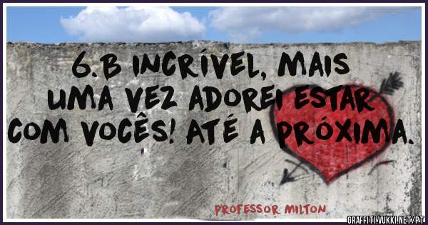 6.B incrível, mais uma vez adorei estar com vocês! Até a próxima.