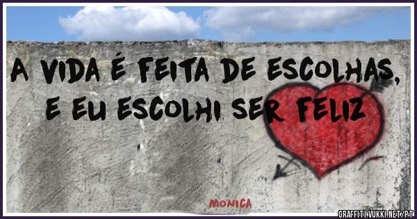 A vida é feita de escolhas, e eu escolhi ser feliz