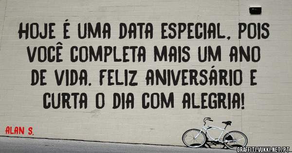 Hoje é uma data especial, pois você completa mais um ano de vida. Feliz aniversário e curta o dia com alegria!