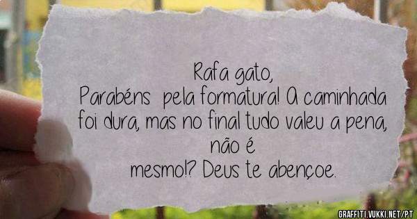 Rafa gato,
Parabéns  pela formatura! A caminhada foi dura, mas no final tudo valeu a pena, não é 
mesmo!? Deus te abençoe.