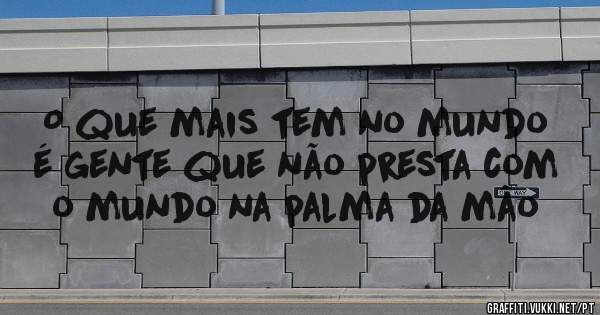 O que mais tem no mundo é gente que não presta com o mundo na palma da mão
