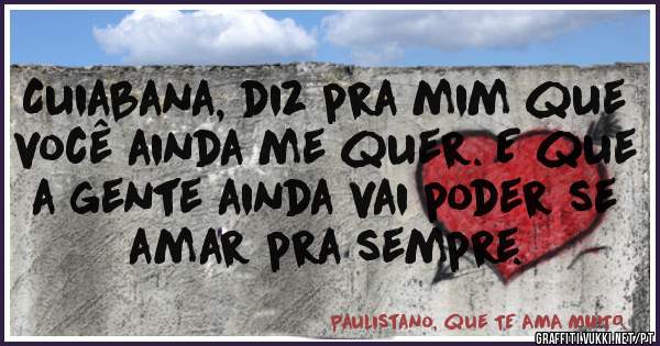 Cuiabana, diz pra mim que você ainda me quer. E que a gente ainda vai poder se amar pra sempre.