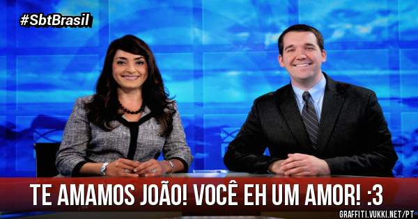 Te amamos João! Você eh um amor! :3