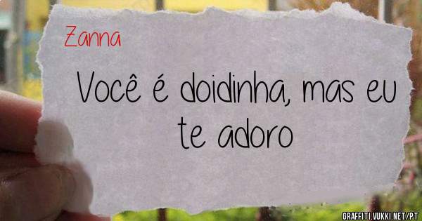 Você é doidinha, mas eu te adoro